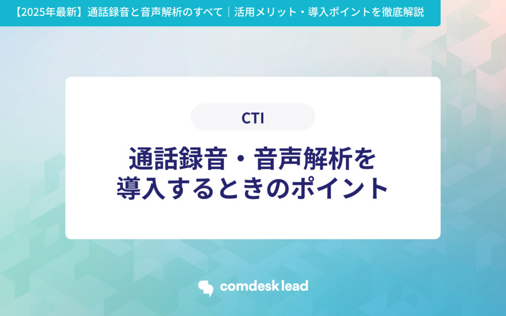 【2025年最新】通話録音と音声解析のすべて｜活用メリット・導入ポイントを徹底解説 CTI 通話録音・音声解析を
導入するときのポイント