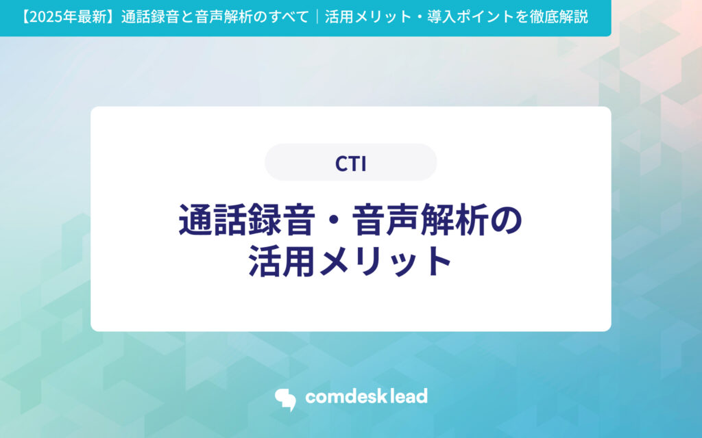 【2025年最新】通話録音と音声解析のすべて｜活用メリット・導入ポイントを徹底解説 CTI 通話録音・音声解析の
活用メリット