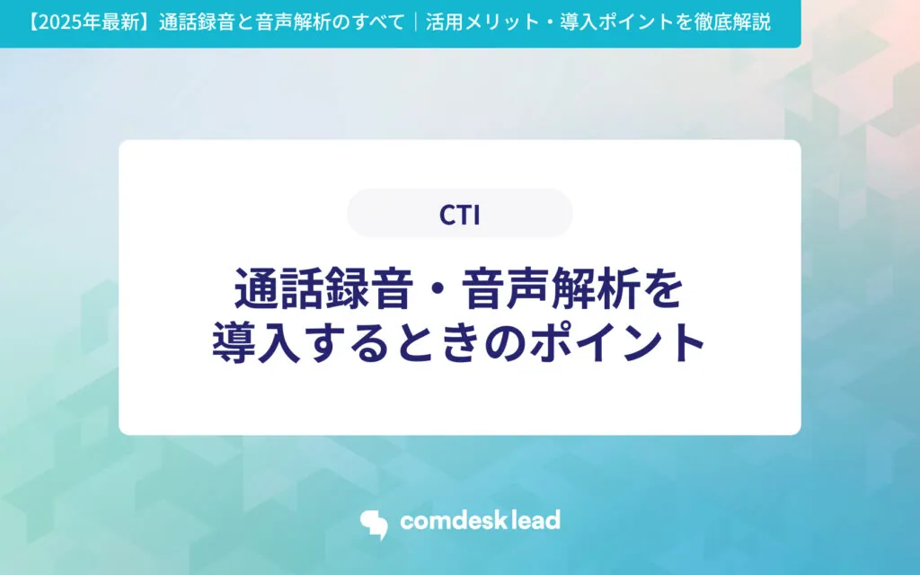 【2025年最新】通話録音と音声解析のすべて｜活用メリット・導入ポイントを徹底解説 CTI 通話録音・音声解析を
導入するときのポイント